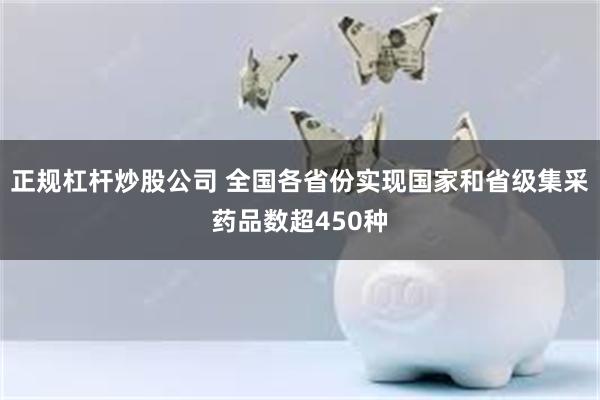 正规杠杆炒股公司 全国各省份实现国家和省级集采药品数超450种