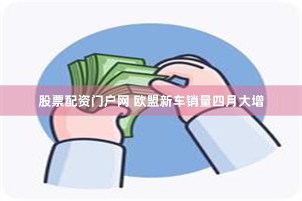 股票配资门户网 欧盟新车销量四月大增