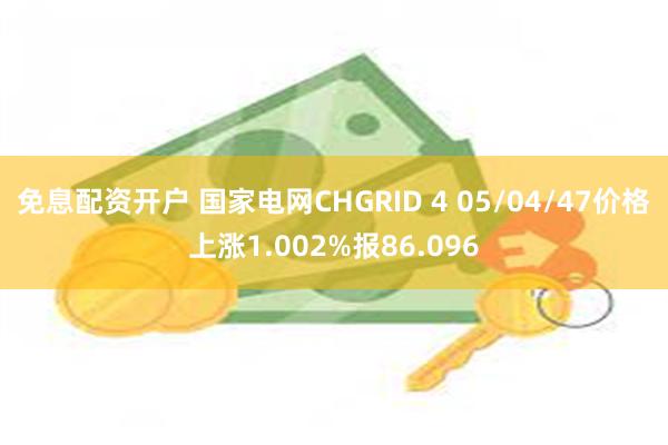 免息配资开户 国家电网CHGRID 4 05/04/47价格上涨1.002%报86.096