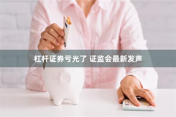 杠杆证券亏光了 证监会最新发声