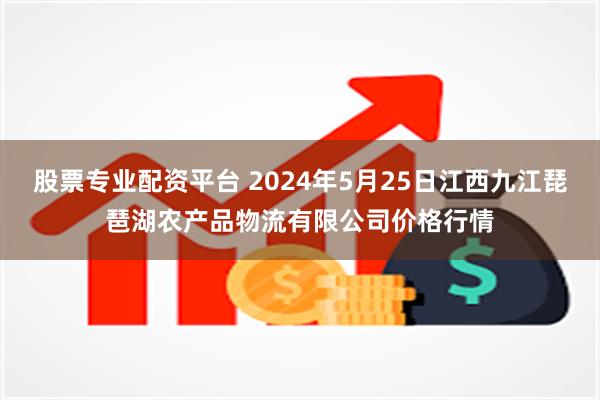 股票专业配资平台 2024年5月25日江西九江琵琶湖农产品物流有限公司价格行情