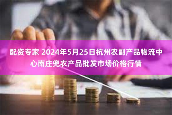 配资专家 2024年5月25日杭州农副产品物流中心南庄兜农产品批发市场价格行情