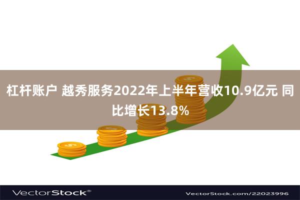 杠杆账户 越秀服务2022年上半年营收10.9亿元 同比增长13.8%