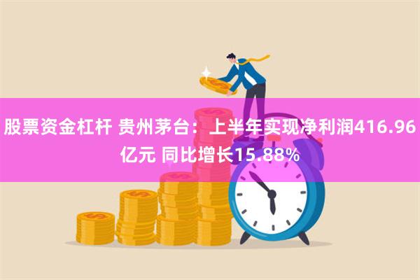 股票资金杠杆 贵州茅台：上半年实现净利润416.96亿元 同比增长15.88%