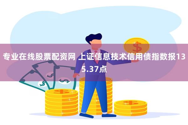 专业在线股票配资网 上证信息技术信用债指数报135.37点