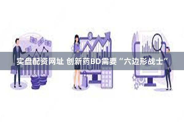 实盘配资网址 创新药BD需要“六边形战士”