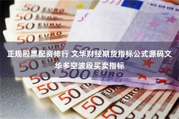 正规股票配资排行 文华财经期货指标公式源码文华多空波段买卖指标