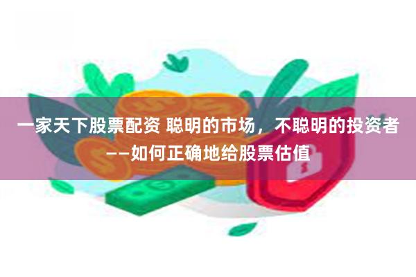 一家天下股票配资 聪明的市场，不聪明的投资者——如何正确地给股票估值