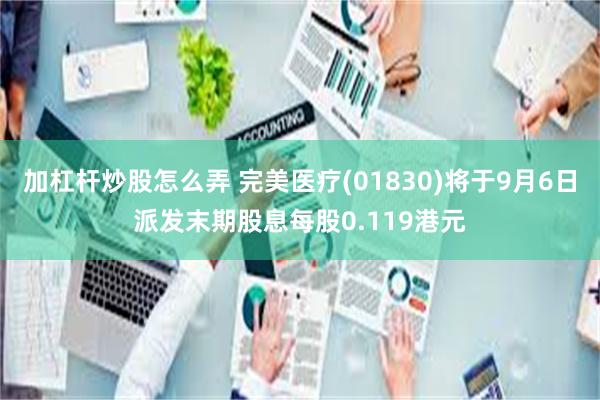 加杠杆炒股怎么弄 完美医疗(01830)将于9月6日派发末期股息每股0.119港元