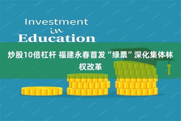 炒股10倍杠杆 福建永春首发“绿票”深化集体林权改革