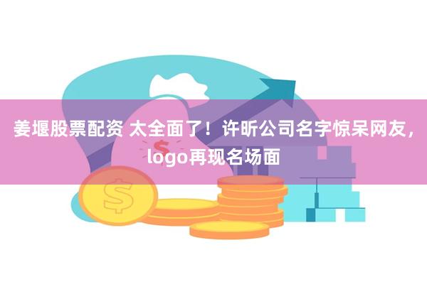 姜堰股票配资 太全面了！许昕公司名字惊呆网友，logo再现名场面