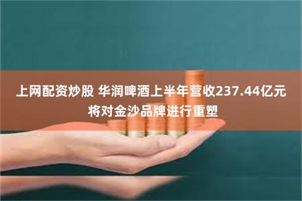 上网配资炒股 华润啤酒上半年营收237.44亿元 将对金沙品牌进行重塑