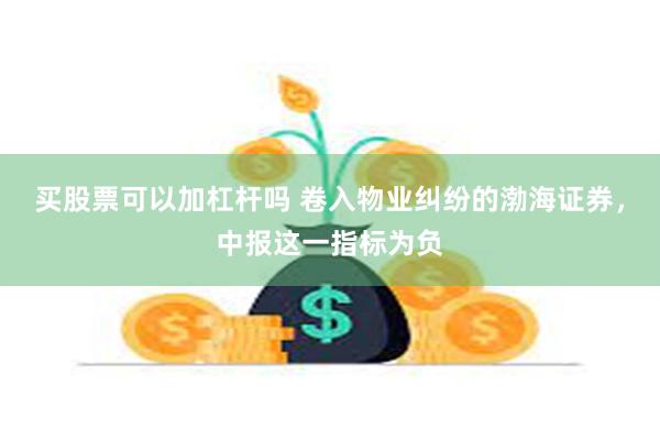 买股票可以加杠杆吗 卷入物业纠纷的渤海证券，中报这一指标为负