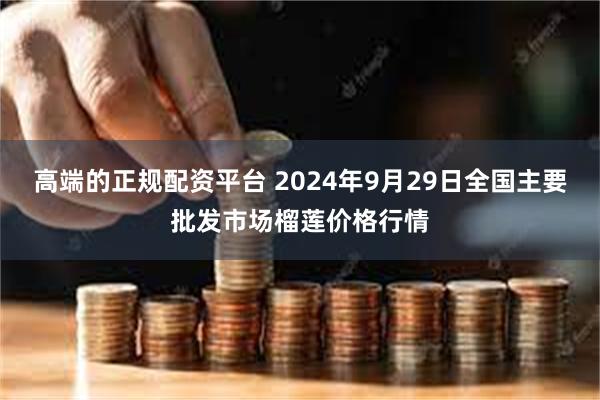 高端的正规配资平台 2024年9月29日全国主要批发市场榴莲价格行情