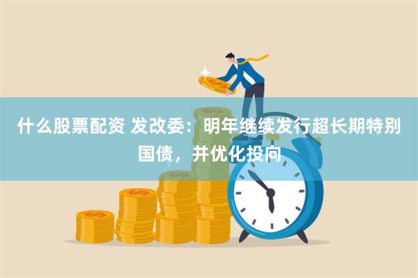 什么股票配资 发改委：明年继续发行超长期特别国债，并优化投向