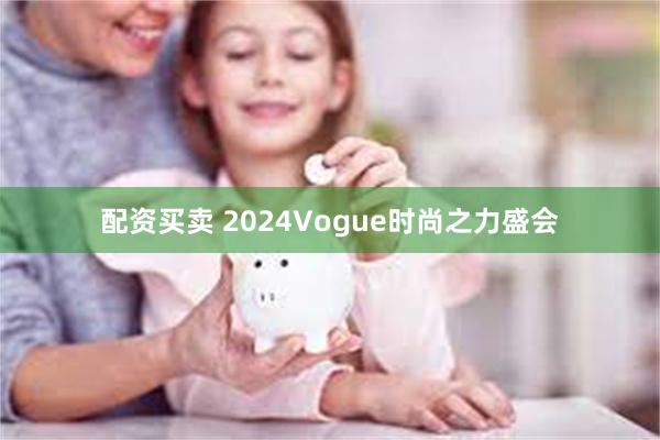 配资买卖 2024Vogue时尚之力盛会