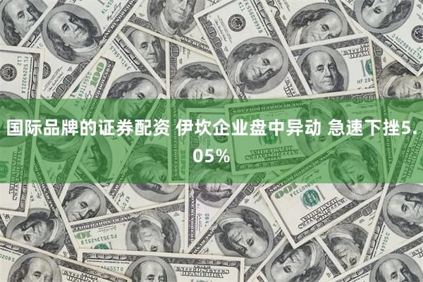 国际品牌的证券配资 伊坎企业盘中异动 急速下挫5.05%