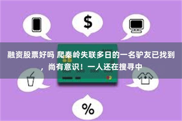 融资股票好吗 爬秦岭失联多日的一名驴友已找到，尚有意识！一人还在搜寻中