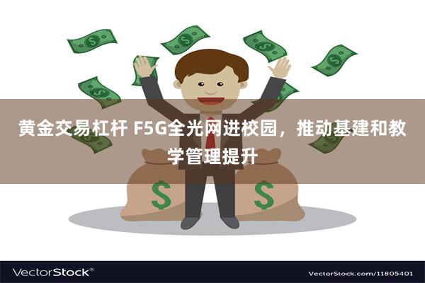 黄金交易杠杆 F5G全光网进校园，推动基建和教学管理提升