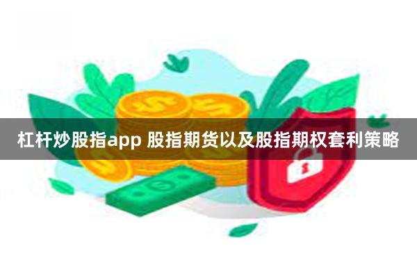 杠杆炒股指app 股指期货以及股指期权套利策略