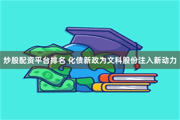 炒股配资平台排名 化债新政为文科股份注入新动力