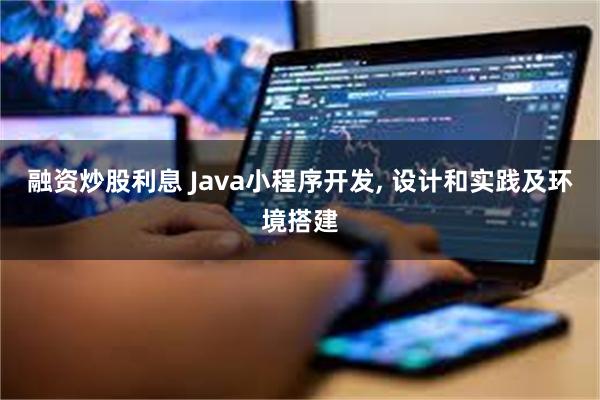 融资炒股利息 Java小程序开发, 设计和实践及环境搭建