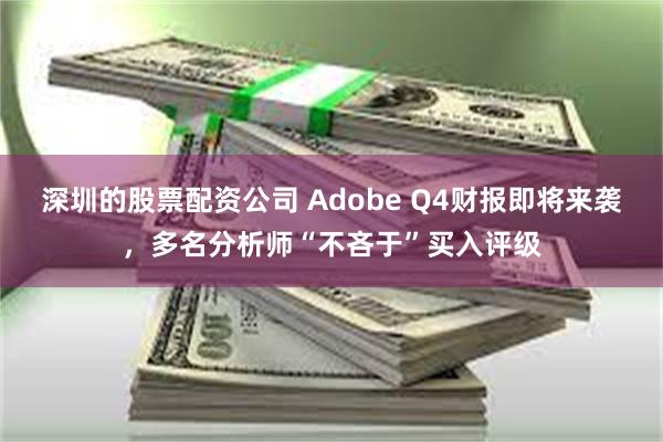 深圳的股票配资公司 Adobe Q4财报即将来袭，多名分析师“不吝于”买入评级