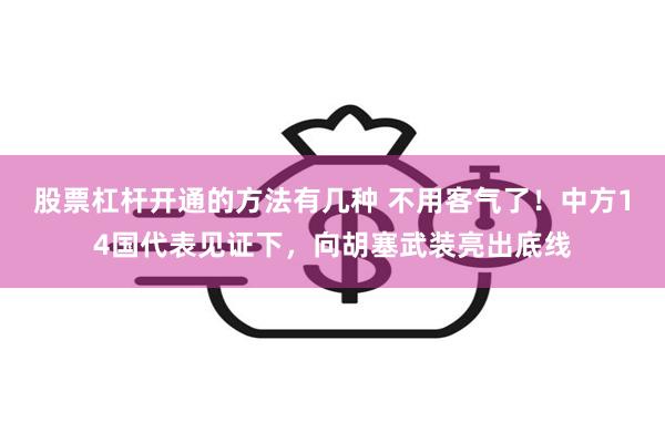 股票杠杆开通的方法有几种 不用客气了！中方14国代表见证下，向胡塞武装亮出底线